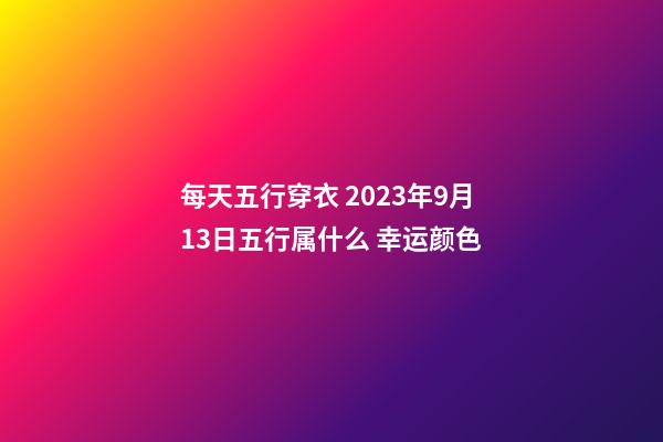 每天五行穿衣 2023年9月13日五行属什么 幸运颜色